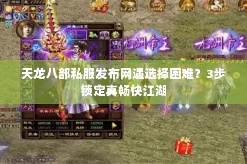 天龙八部私服发布网遇选择困难？3步锁定真畅快江湖