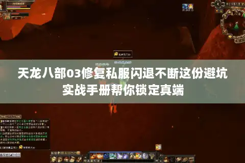 天龙八部03修复私服闪退不断这份避坑实战手册帮你锁定真端
