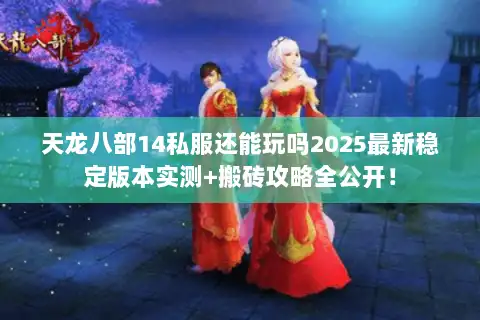 天龙八部14私服还能玩吗2025最新稳定版本实测+搬砖攻略全公开！