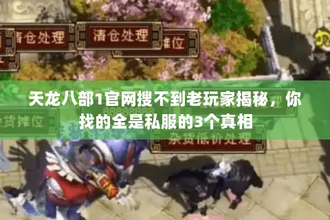 天龙八部1官网搜不到老玩家揭秘，你找的全是私服的3个真相
