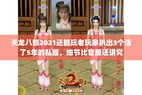 天龙八部2021还能玩老玩家扒出3个活了5年的私服，细节比官服还讲究