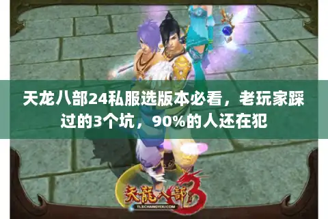 天龙八部24私服选版本必看，老玩家踩过的3个坑，90%的人还在犯