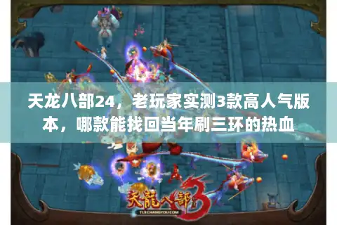 天龙八部24，老玩家实测3款高人气版本，哪款能找回当年刷三环的热血