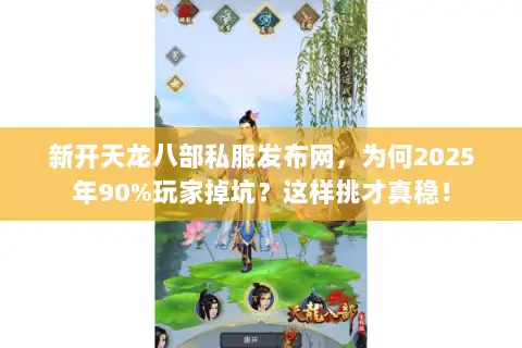 新开天龙八部私服发布网，为何2025年90%玩家掉坑？这样挑才真稳！