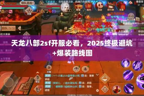 天龙八部2sf开服必看，2025终极避坑+爆装路线图