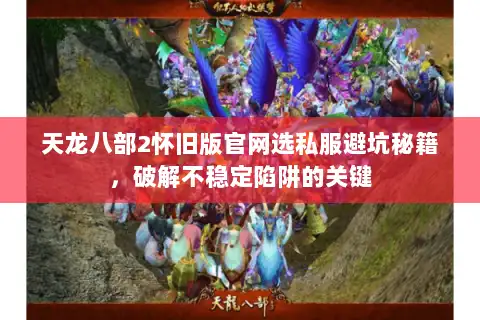 天龙八部2怀旧版官网选私服避坑秘籍，破解不稳定陷阱的关键