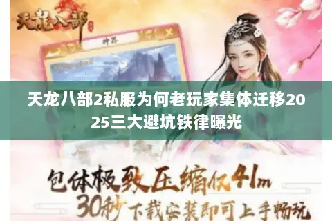 天龙八部2私服为何老玩家集体迁移2025三大避坑铁律曝光 天龙八部2私服为何老玩家集体迁移2025三大避坑铁律曝光