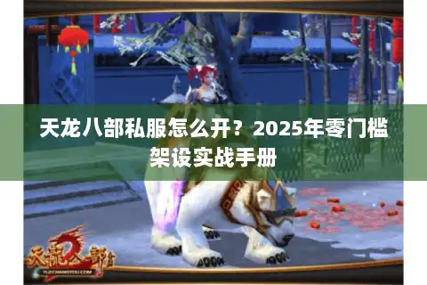 天龙八部私服怎么开？2025年零门槛架设实战手册