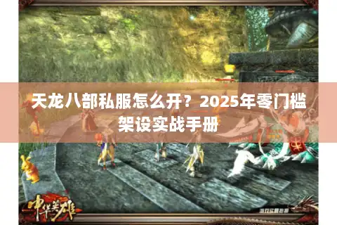 天龙八部私服怎么开？2025年零门槛架设实战手册