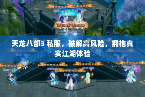 天龙八部3 私服，破解高风险，拥抱真实江湖体验