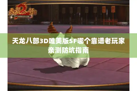 天龙八部3D唯美版SF哪个靠谱老玩家亲测防坑指南