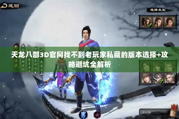 天龙八部3D官网找不到老玩家私藏的版本选择+攻略避坑全解析