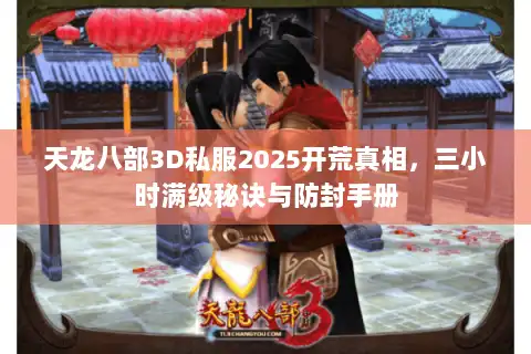 天龙八部3D私服2025开荒真相，三小时满级秘诀与防封手册
