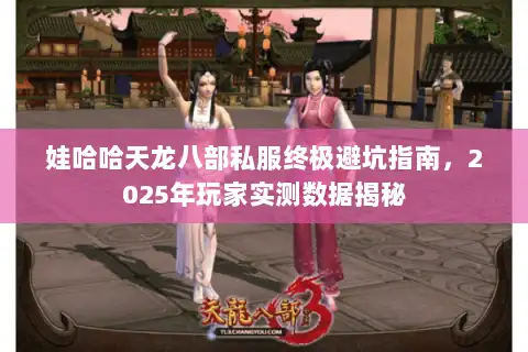 娃哈哈天龙八部私服终极避坑指南,2025年玩家实测数据揭秘 娃哈哈天龙八部私服终极避坑指南,2025年玩家实测数据揭秘