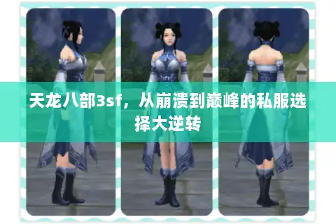 天龙八部3sf,从崩溃到巅峰的私服选择大逆转 天龙八部3sf,从崩溃到巅峰的私服选择大逆转
