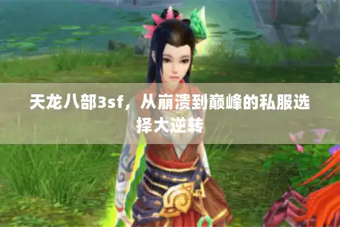 天龙八部3sf,从崩溃到巅峰的私服选择大逆转 天龙八部3sf,从崩溃到巅峰的私服选择大逆转