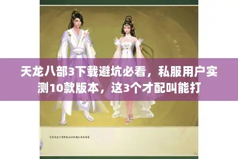天龙八部3下载避坑必看，私服用户实测10款版本，这3个才配叫能打