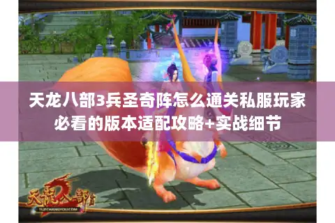 天龙八部3兵圣奇阵怎么通关私服玩家必看的版本适配攻略+实战细节 天龙八部3兵圣奇阵怎么通关私服玩家必看的版本适配攻略+实战细节