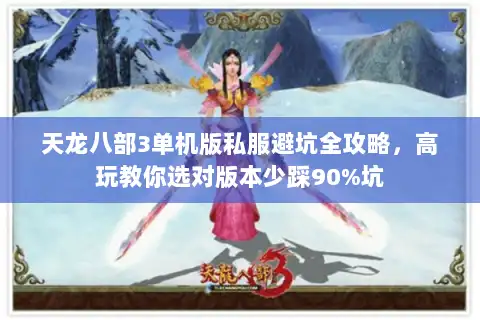 天龙八部3单机版私服避坑全攻略,高玩教你选对版本少踩90%坑 天龙八部3单机版私服避坑全攻略,高玩教你选对版本少踩90%坑