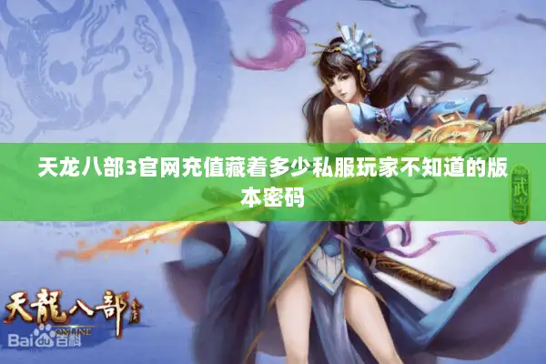 天龙八部3官网充值藏着多少私服玩家不知道的版本密码