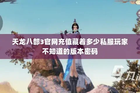 天龙八部3官网充值藏着多少私服玩家不知道的版本密码