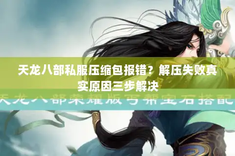 天龙八部私服压缩包报错？解压失败真实原因三步解决