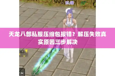 天龙八部私服压缩包报错？解压失败真实原因三步解决