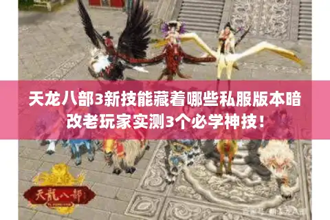 天龙八部3新技能藏着哪些私服版本暗改老玩家实测3个必学神技！