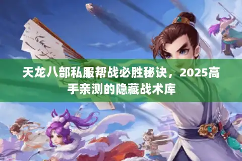 天龙八部私服帮战必胜秘诀，2025高手亲测的隐藏战术库