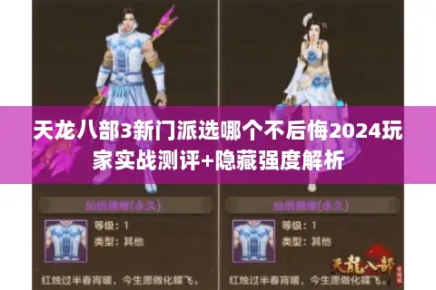 天龙八部3新门派选哪个不后悔2024玩家实战测评+隐藏强度解析 天龙八部3新门派选哪个不后悔2024玩家实战测评+隐藏强度解析