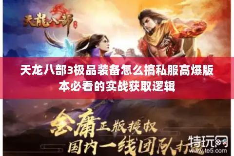 天龙八部3极品装备怎么搞私服高爆版本必看的实战获取逻辑