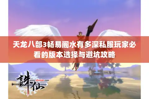 天龙八部3畅易阁水有多深私服玩家必看的版本选择与避坑攻略