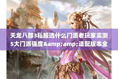 天龙八部3私服选什么门派老玩家实测5大门派强度&适配版本全解析 天龙八部3私服选什么门派老玩家实测5大门派强度&适配版本全解析