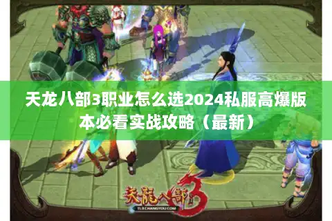 天龙八部3职业怎么选2024私服高爆版本必看实战攻略（最新）