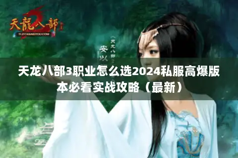 天龙八部3职业怎么选2024私服高爆版本必看实战攻略（最新）