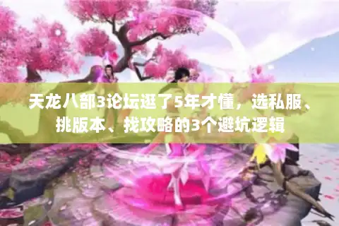 天龙八部3论坛逛了5年才懂，选私服、挑版本、找攻略的3个避坑逻辑