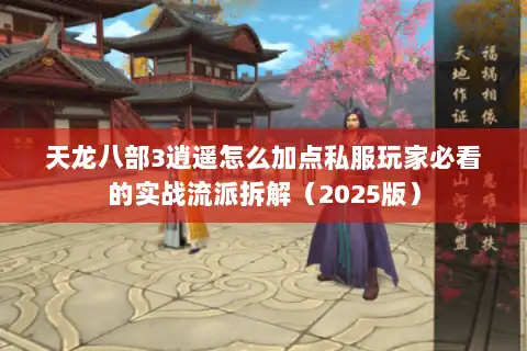 天龙八部3逍遥怎么加点私服玩家必看的实战流派拆解(2025版) 天龙八部3逍遥怎么加点私服玩家必看的实战流派拆解(2025版)