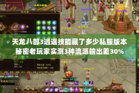 天龙八部3逍遥技能藏了多少私服版本秘密老玩家实测3种流派输出差30%