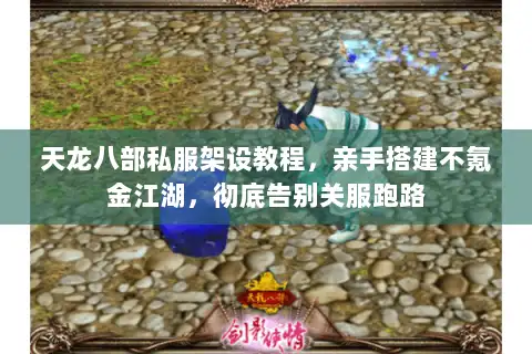 天龙八部私服架设教程,亲手搭建不氪金江湖,彻底告别关服跑路 天龙八部私服架设教程,亲手搭建不氪金江湖,彻底告别关服跑路