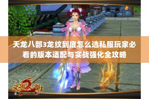 天龙八部3龙纹到底怎么选私服玩家必看的版本适配与实战强化全攻略