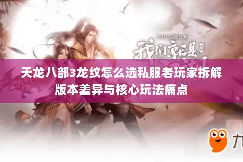 天龙八部3龙纹怎么选私服老玩家拆解版本差异与核心玩法痛点