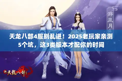 天龙八部4服别乱进！2025老玩家亲测5个坑，这3类版本才配你的时间