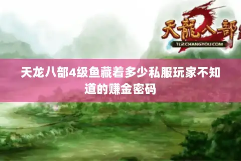 天龙八部4级鱼藏着多少私服玩家不知道的赚金密码 天龙八部4级鱼藏着多少私服玩家不知道的赚金密码