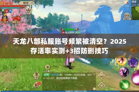 天龙八部私服账号频繁被清空？2025存活率实测+3招防删技巧
