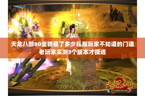 天龙八部80坐骑藏了多少私服玩家不知道的门道老玩家实测3个版本才摸透