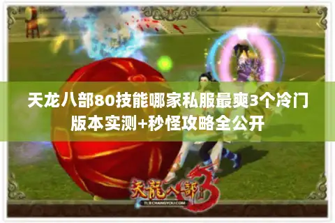 天龙八部80技能哪家私服最爽3个冷门版本实测+秒怪攻略全公开