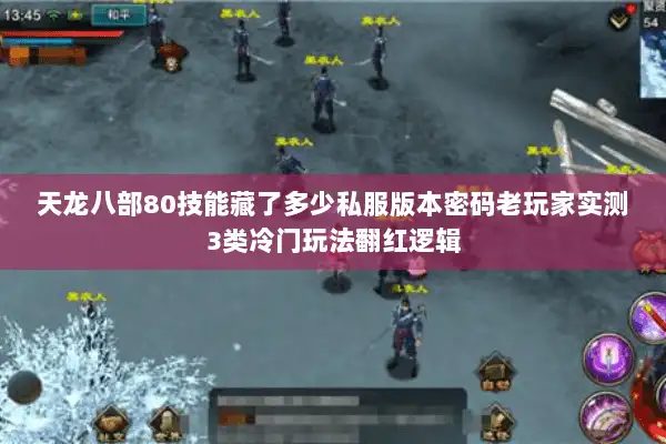 天龙八部80技能藏了多少私服版本密码老玩家实测3类冷门玩法翻红逻辑 天龙八部80技能藏了多少私服版本密码老玩家实测3类冷门玩法翻红逻辑