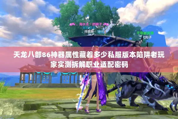 天龙八部86神器属性藏着多少私服版本陷阱老玩家实测拆解职业适配密码