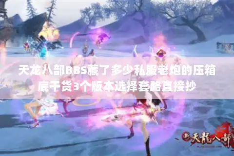天龙八部BBS藏了多少私服老炮的压箱底干货3个版本选择套路直接抄 天龙八部BBS藏了多少私服老炮的压箱底干货3个版本选择套路直接抄