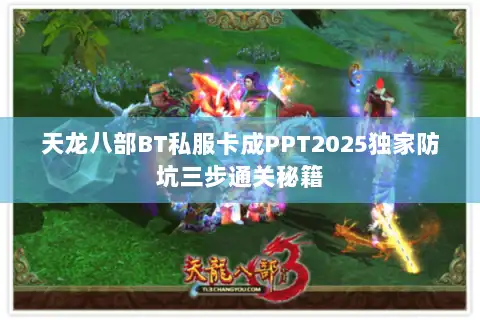 天龙八部BT私服卡成PPT2025独家防坑三步通关秘籍